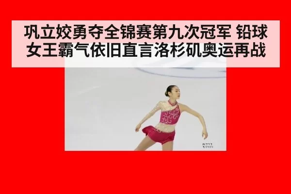 巩立姣勇夺全锦赛第九次冠军 铅球女王霸气依旧直言洛杉矶奥运再战